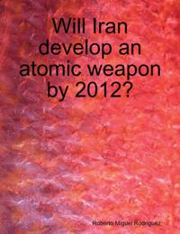 Will Iran Develop an Atomic Weapon By 2012?