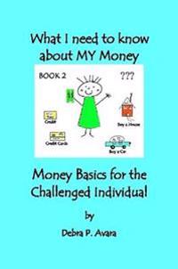 What I Need to Know About My Money, Money Basics for the Challenged Individual Book 2