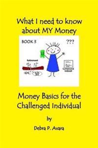 What I Need to Know About My Money, Money Basics for the Challenged Individual Book 3
