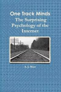 One Track Minds the Surprising Psychology of the Internet