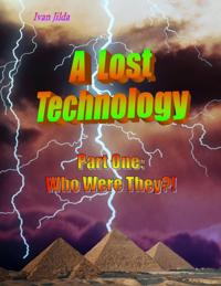 Lost Technology - Part One: Who Were They?!