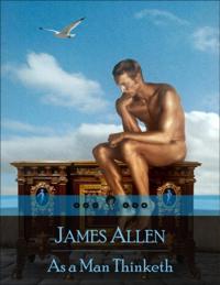 As a Man Thinketh: The Secret Edition - Open Your Heart to the Real Power and Magic of Living Faith and Let the Heaven Be in You, Go Deep Inside Yourself and Back, Feel the Crazy and Divine Love and Live for Your Dreams