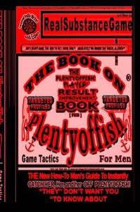 THE BOOK ON PLENTY OF FISH PART 4-TARGETED PROFILES The Plenty-offish Player Result Improving Book" [PRIB] THE New How-To GUIDE TO Instantly CATCH HER, HER, and HER OFF Plenty-offish! "THEY" DON'T WANT YOU TO KNOW ABOUT