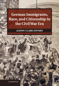 Bokomslag för "German Immigrants, Race, and Citizenship in the Civil War Era"