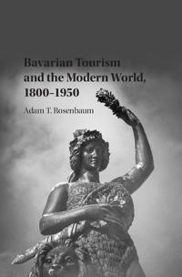 Bokomslag för "Bavarian Tourism and the Modern World, 1800–1950"