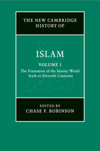 The New Cambridge History of Islam: Volume 1, The Formation of the Islamic World, Sixth to Eleventh Centuries
