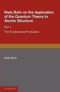 Niels Bohr on the Application of the Quantum Theory to Atomic Structure, Part 1, The Fundamental Postulates