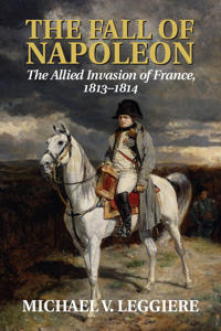 The Fall of Napoleon: Volume 1, The Allied Invasion of France, 1813–1814