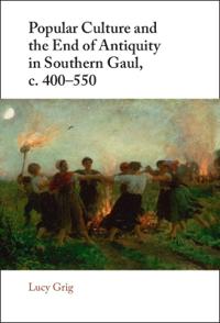 Popular Culture and the End of Antiquity in Southern Gaul, c. 400–550