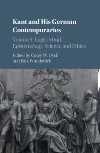 Kant and his German Contemporaries: Volume 1, Logic, Mind, Epistemology, Science and Ethics