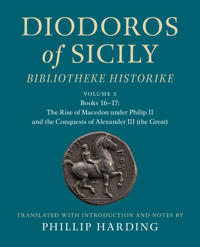 Diodoros of Sicily: Bibliotheke Historike: Volume 2, Books 16-17: The Rise of Macedon under Philip II and the Conquests of Alexander III (the Great)