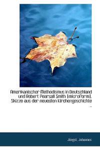 Amerikanischer Methodismus in Deutschland Und Robert Pearsall Smith [Microform]. Skizze Aus Der Neue