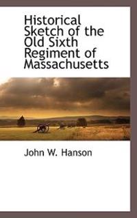 Historical Sketch of the Old Sixth Regiment of Massachusetts