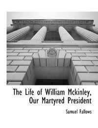 The Life of William Mckinley, Our Martyred President