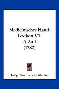 Joseph Wolffischen Publisher: Medicinisches Hand-Lexikon V1