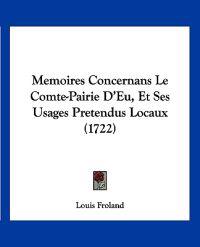 Memoires Concernans Le Comte-Pairie D'Eu, Et Ses Usages Pretendus Locaux (1722)