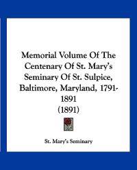 Memorial Volume Of The Centenary Of St. Mary's Seminary Of St. Sulpice, Baltimore, Maryland, 1791-1891 (1891)
