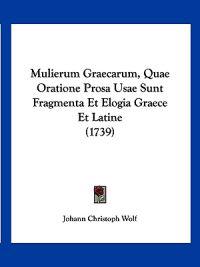 Mulierum Graecarum, Quae Oratione Prosa Usae Sunt Fragmenta Et Elogia Graece Et Latine (1739)