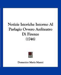 Notizie Istoriche Intorno Al Parlagio Ovvero Anfiteatro Di Firenze (1746)