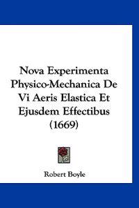 Nova Experimenta Physico-Mechanica De Vi Aeris Elastica Et Ejusdem Effectibus (1669)