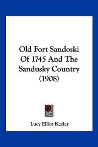 Old Fort Sandoski Of 1745 And The Sandusky Country (1908)