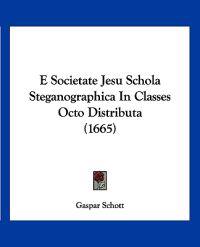 E Societate Jesu Schola Steganographica In Classes Octo Distributa (1665)