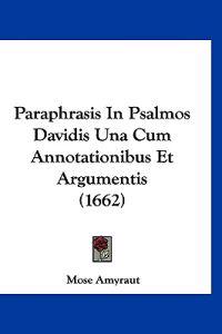 Paraphrasis In Psalmos Davidis Una Cum Annotationibus Et Argumentis (1662)