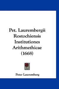 Pet. Laurembergii Rostochiensis Institutiones Arithmethicae (1668)