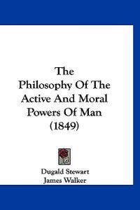The Philosophy Of The Active And Moral Powers Of Man (1849)