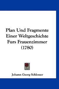 Schlosser, J: Plan Und Fragmente Einer Weltgeschichte Furs F