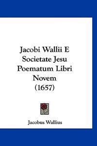 Jacobi Wallii E Societate Jesu Poematum Libri Novem (1657)