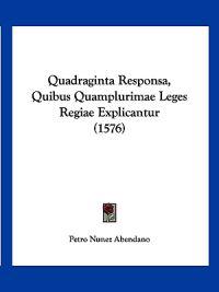 Quadraginta Responsa, Quibus Quamplurimae Leges Regiae Explicantur (1576)