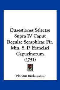 Quaestiones Selectae Supra IV Caput Regulae Seraphicae Ffr. Min. S. P. Francisci Capucinorum (1751)