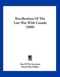 Recollections Of The Late War With Canada (1889)