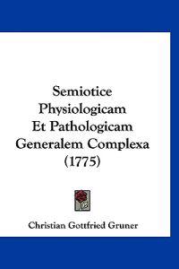 Semiotice Physiologicam Et Pathologicam Generalem Complexa (1775)