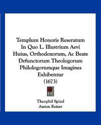 Templum Honoris Reseratum In Quo L. Illustrium Aevi Huius, Orthodoxorum, Ac Beate Defunctorum Theologorum Philologorumque Imagines Exhibentur (1673)