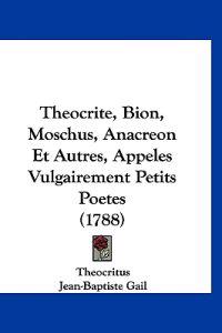 Theocrite, Bion, Moschus, Anacreon Et Autres, Appeles Vulgairement Petits Poetes (1788)