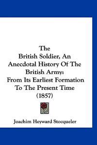 The British Soldier, An Anecdotal History Of The British Army