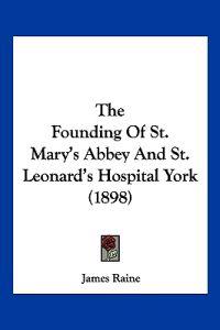 The Founding Of St. Mary's Abbey And St. Leonard's Hospital York (1898)
