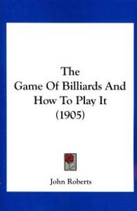The Game Of Billiards And How To Play It (1905)