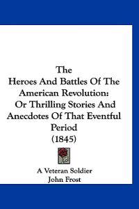 The Heroes And Battles Of The American Revolution