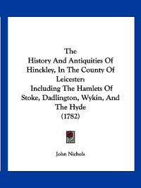 Nichols, J: History and Antiquities of Hinckley, in the Coun