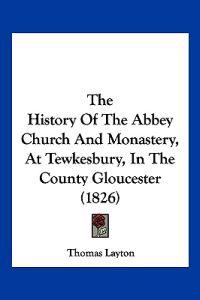 The History Of The Abbey Church And Monastery, At Tewkesbury, In The County Gloucester (1826)