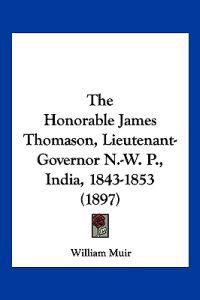 The Honorable James Thomason, Lieutenant-governor N.-w. P., India, 1843-1853