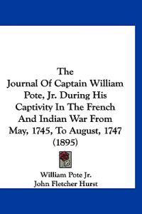 The Journal of Captain William Pote, Jr. During His Captivity in the French and Indian War from May, 1745, to August, 1747