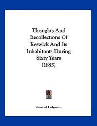 Thoughts And Recollections Of Keswick And Its Inhabitants During Sixty Years (1885)