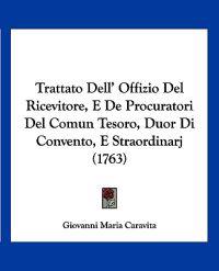 Trattato Dell' Offizio Del Ricevitore, E De Procuratori Del Comun Tesoro, Duor Di Convento, E Straordinarj (1763)