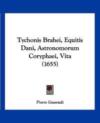 Tychonis Brahei, Equitis Dani, Astronomorum Coryphaei, Vita (1655)