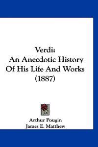 Verdi: An Anecdotic History Of His Life And Works (1887)