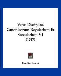 Vetus Disciplina Canonicorum Regularium Et Saecularium V1 (1747)